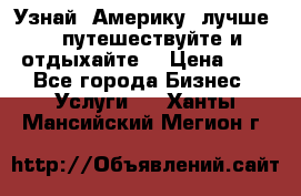   Узнай  Америку  лучше....путешествуйте и отдыхайте  › Цена ­ 1 - Все города Бизнес » Услуги   . Ханты-Мансийский,Мегион г.